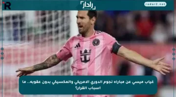 غياب ميسي عن مباراة نجوم الدوري الأمريكي والمكسيكي بدون عقوبة.. ما أسباب القرار؟